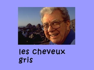 les cheveux
gris
 