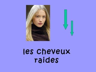 les cheveux
raides
 