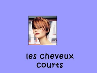 les cheveux
courts
 