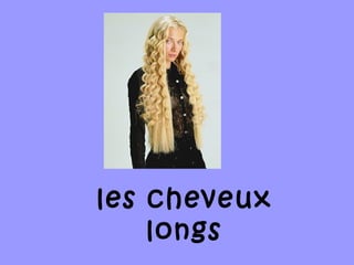 les cheveux
longs
 
