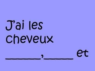 J’ai les
cheveux
______,_____ et
 