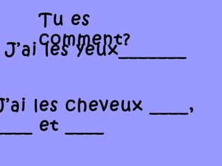 J’ai les yeux_______
J’ai les cheveux ____,
____ et ____
Tu es
comment?
 