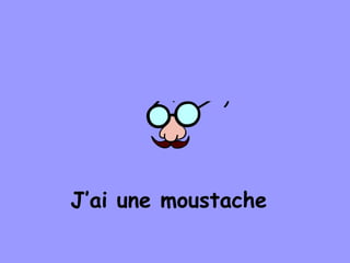 J’ai une moustache
 