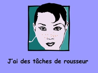 J’ai des tâches de rousseur
. . . .
.
.. . .. . .
. .
 