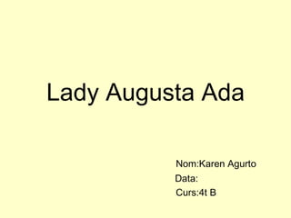 Lady Augusta Ada Nom:Karen Agurto Data: Curs:4t B 