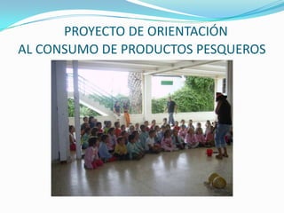 PROYECTO DE ORIENTACIÓN AL CONSUMO DE PRODUCTOS PESQUEROS