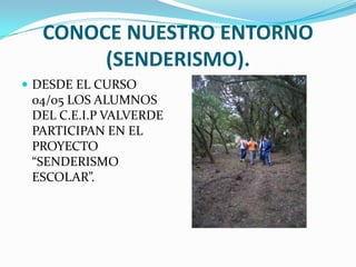 CONOCE NUESTRO ENTORNO (SENDERISMO).DESDE EL CURSO 04/05 LOS ALUMNOS DEL C.E.I.P VALVERDE PARTICIPAN EN EL PROYECTO “SENDERISMO ESCOLAR”.