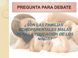 PREGUNTA PARA DEBATE



   ¿SON LAS FAMILIAS
 MONOPARENTALES MALAS
PARA LA EDUCACIÓN DE LOS
         NIÑOS?
 