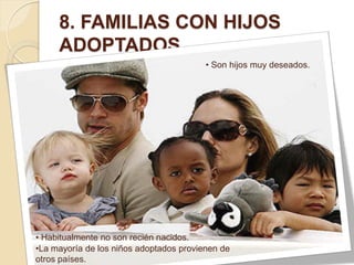 8. FAMILIAS CON HIJOS
     ADOPTADOS
                                         • Son hijos muy deseados.




• Habitualmente no son recién nacidos.
•La mayoría de los niños adoptados provienen de
otros países.
 
