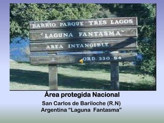 Área protegida Nacional
San Carlos de Bariloche (R.N)
Argentina “Laguna Fantasma”
 