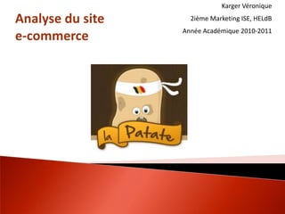 Karger Véronique

Analyse du site     2ième Marketing ISE, HELdB
                  Année Académique 2010-2011
e-commerce
 