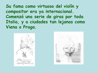 Su fama como virtuoso del violín y
compositor era ya internacional.
Comenzó una serie de giras por toda
Italia, y a ciudades tan lejanas como
Viena o Praga.
 
