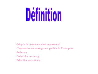 Moyen de communication impersonnel Transmettre un message aux publics de l’entreprise Informer Véhiculer une image Modifier une attitude Définition