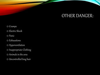 OTHER DANGER:
o Cramps
o Electric Shock
o Panic
o Exhaustions
o Hyperventilation
o Inappropriate Clothing
o Animals in the area
o Uncontrolled long hair
 