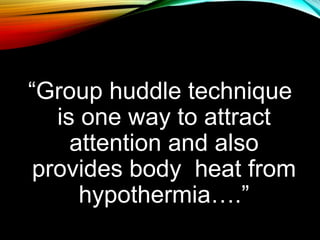 “Group huddle technique
is one way to attract
attention and also
provides body heat from
hypothermia….”
 