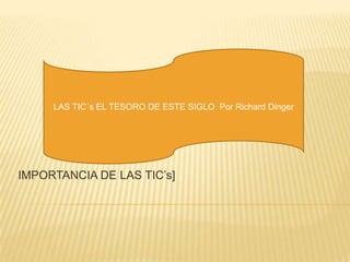 IMPORTANCIA DE LAS TIC’s] LAS TIC´s EL TESORO DE ESTE SIGLO  Por Richard Dinger 