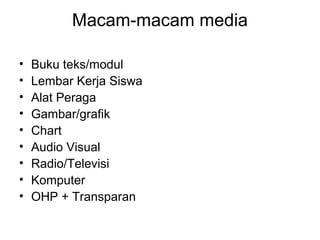 Macam-macam media
• Buku teks/modul
• Lembar Kerja Siswa
• Alat Peraga
• Gambar/grafik
• Chart
• Audio Visual
• Radio/Televisi
• Komputer
• OHP + Transparan
 