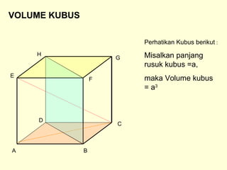 A B
C
D
E
F
G
H
VOLUME KUBUS
Perhatikan Kubus berikut :
Misalkan panjang
rusuk kubus =a,
maka Volume kubus
= a3
 
