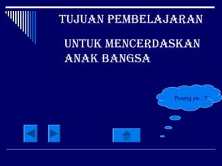 tujuan pembelajaran
untuk menCerDaSkan
anak bangSa
Pusing ya…?
 
