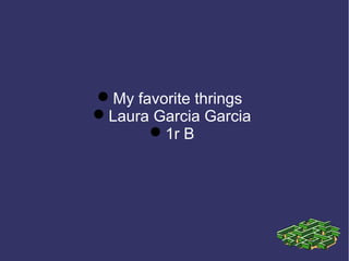 My favorite thrings
Laura Garcia Garcia
      1r B
 
