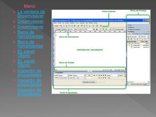 Menú:
 La ventana de
Dreamveaver
 Dreamveaver
 Dreamveaver
 Barra de
herramientas
 Barra de
herramientas
 EL panel
Objeto
 EL panel
Objeto
 Inspector de
propiedades
 Inspector de
propiedades
 Inspector de
propiedades
 