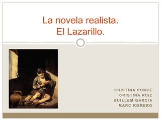 Cristina ponce Cristina ruiz Guillem garcia Marc romero La novela realista. El Lazarillo. 