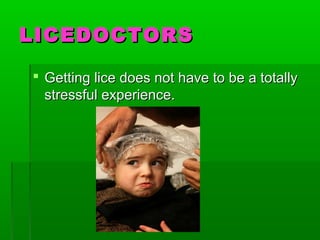 LICEDOCTORSLICEDOCTORS
 Getting lice does not have to be a totallyGetting lice does not have to be a totally
stressful experience.stressful experience.
 
