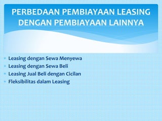  Leasing dengan Sewa Menyewa
 Leasing dengan Sewa Beli
 Leasing Jual Beli dengan Cicilan
 Fleksibilitas dalam Leasing
PERBEDAAN PEMBIAYAAN LEASING
DENGAN PEMBIAYAAN LAINNYA
 