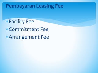 Pembayaran Leasing Fee
Facility Fee
Commitment Fee
Arrangement Fee
 