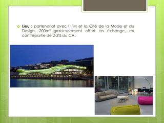    Lieu : partenariat avec l’IFM et la Cité de la Mode et du
    Design, 200m2 gracieusement offert en échange, en
    contrepartie de 2-3% du CA.
 