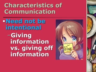 Characteristics of
Communication
Need not be
intentional
−Giving
information
vs. giving off
information
 