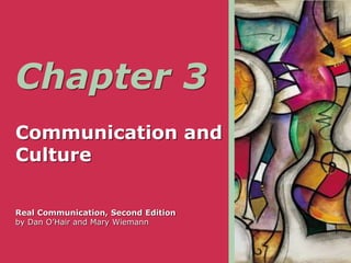Chapter 3
Communication and
Culture
Real Communication, Second Edition
by Dan O’Hair and Mary Wiemann
 