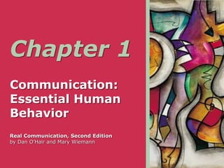 Chapter 1
Communication:
Essential Human
Behavior
Real Communication, Second Edition
by Dan O’Hair and Mary Wiemann
 