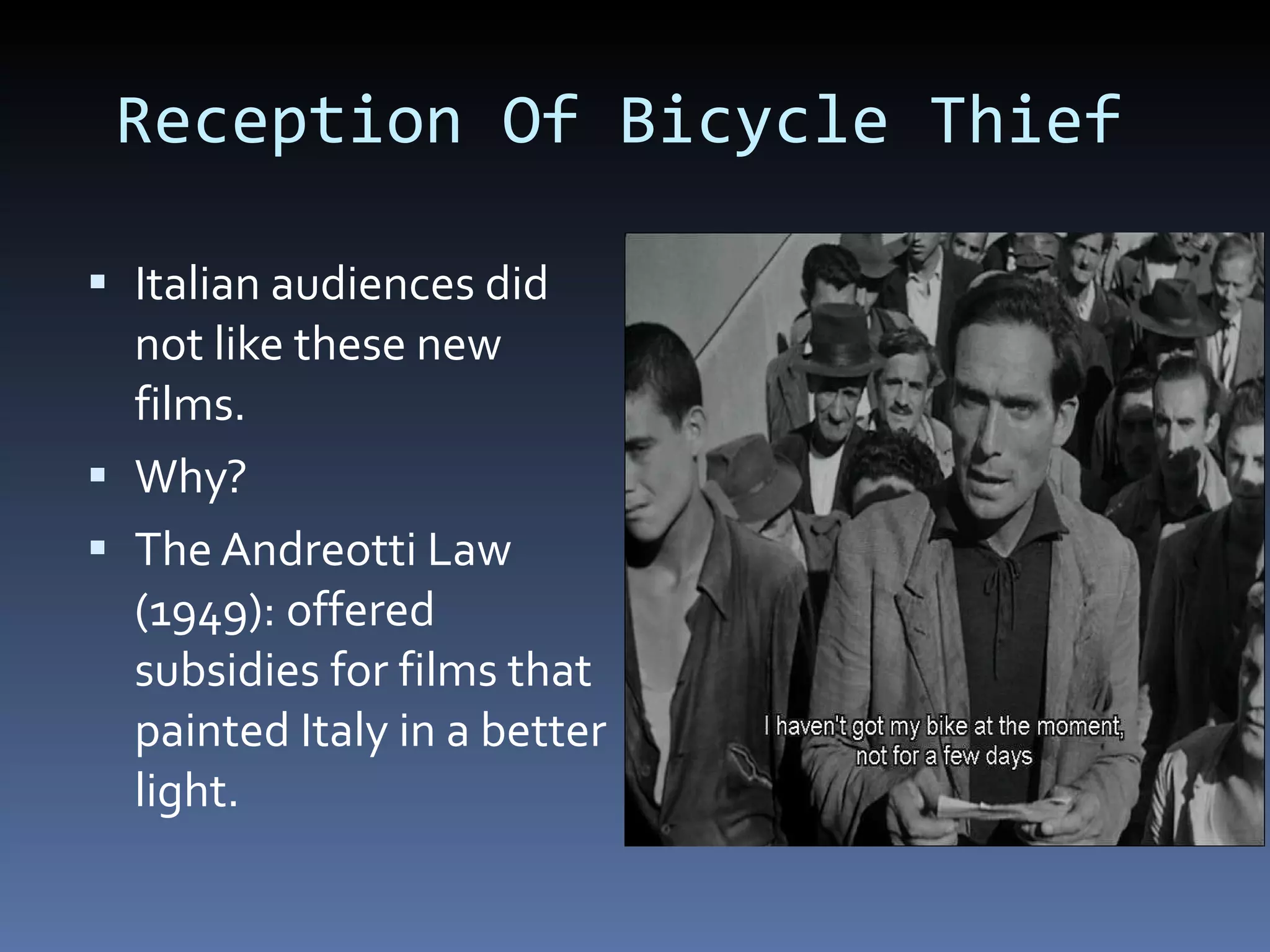 Reception Of Bicycle Thief  Italian audiences did not like these new films. Why? The Andreotti Law (1949): offered subsidies for films that painted Italy in a better light.  