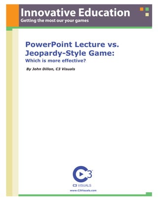 Getting the most our your games




  PowerPoint Lecture vs.
  Jeopardy-Style Game:
  Which is more effective?
  By John Dillon, C3 Visuals




                         www.C3Visuals.com
 
