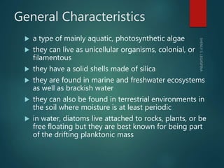General Characteristics
 a type of mainly aquatic, photosynthetic algae
 they can live as unicellular organisms, colonia...