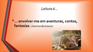 Leitura é…

• … envolver-me em aventuras, contos,
fantasias. (Jasmine Boriceanu)

 
