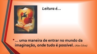 Leitura é…

• … uma maneira de entrar no mundo da
imaginação, onde tudo é possível. (Alex Silva)

 