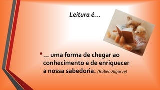 Leitura é…

• … uma forma de chegar ao
conhecimento e de enriquecer
a nossa sabedoria. (Rúben Algarve)

 