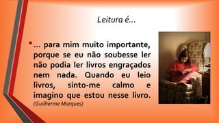 Leitura é…

• … para mim muito importante,
porque se eu não soubesse ler
não podia ler livros engraçados
nem nada. Quando eu leio
livros, sinto-me calmo e
imagino que estou nesse livro.
(Guilherme Marques)

 