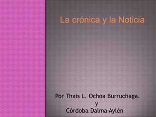 La crónica y la Noticia




Por Thais L. Ochoa Burruchaga.
               y
    Córdoba Dalma Aylén
 