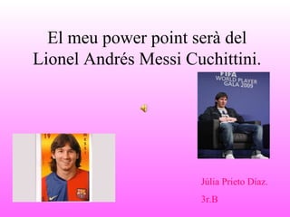 El meu power point serà del
Lionel Andrés Messi Cuchittini.
Júlia Prieto Díaz.
3r.B
 