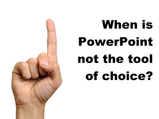 When is PowerPoint not the tool of choice? 