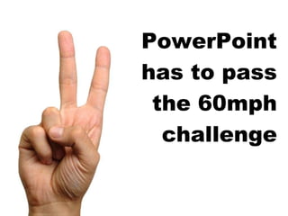 PowerPoint has to pass the 60mph challenge 