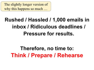 <ul><li>Rushed / Hassled / 1,000 emails in inbox / Ridiculous deadlines / Pressure for results. </li></ul><ul><li>Therefor...