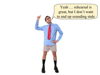 Yeah … rehearsal is great, but I don’t want to end up sounding stale 