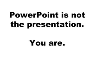 PowerPoint is not the presentation. You are. 