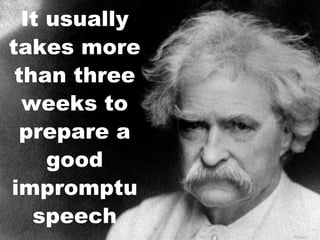It usually takes more than three weeks to prepare a good impromptu speech 