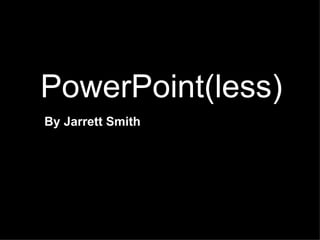 PowerPoint(less) By Jarrett Smith 