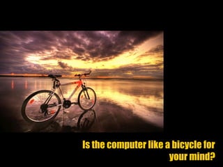 Is the computer like a bicycle for
your mind?
 